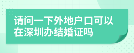 请问一下外地户口可以在深圳办结婚证吗