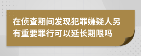 在侦查期间发现犯罪嫌疑人另有重要罪行可以延长期限吗