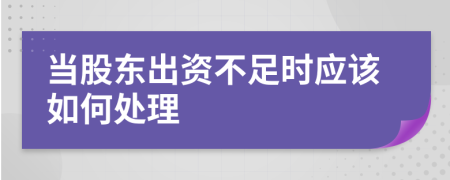 当股东出资不足时应该如何处理