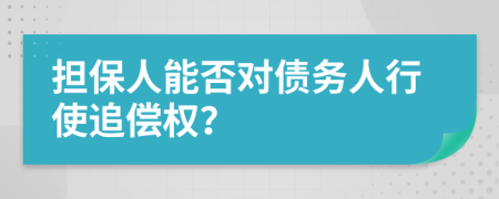 担保人能否对债务人行使追偿权？