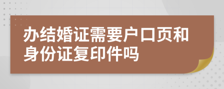 办结婚证需要户口页和身份证复印件吗