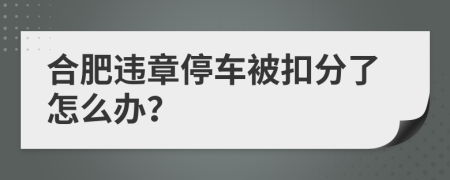 合肥违章停车被扣分了怎么办？