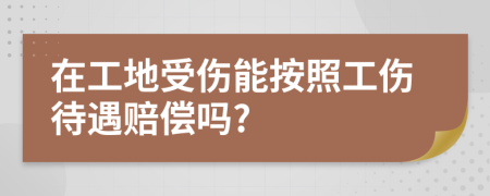 在工地受伤能按照工伤待遇赔偿吗?