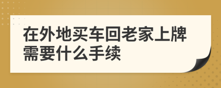 在外地买车回老家上牌需要什么手续