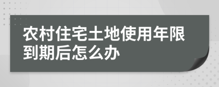 农村住宅土地使用年限到期后怎么办