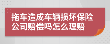 拖车造成车辆损坏保险公司赔偿吗怎么理赔