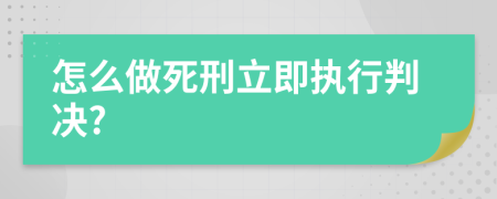 怎么做死刑立即执行判决?