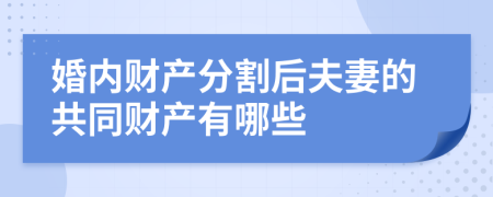 婚内财产分割后夫妻的共同财产有哪些