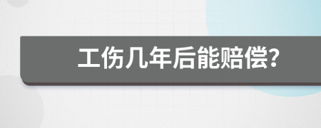 工伤几年后能赔偿？