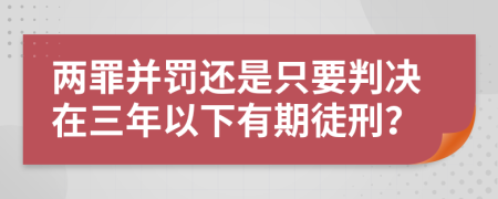 两罪并罚还是只要判决在三年以下有期徒刑？