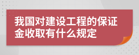 我国对建设工程的保证金收取有什么规定