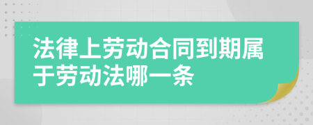 法律上劳动合同到期属于劳动法哪一条