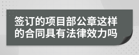 签订的项目部公章这样的合同具有法律效力吗