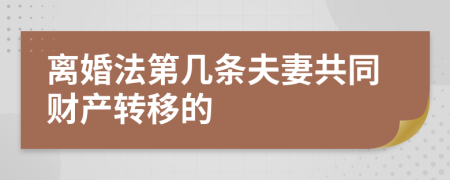 离婚法第几条夫妻共同财产转移的