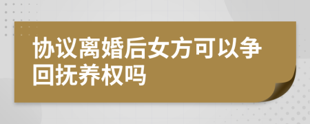 协议离婚后女方可以争回抚养权吗