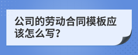 公司的劳动合同模板应该怎么写？