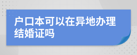 户口本可以在异地办理结婚证吗