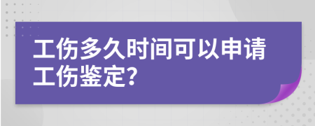 工伤多久时间可以申请工伤鉴定？