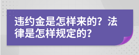 违约金是怎样来的？法律是怎样规定的？