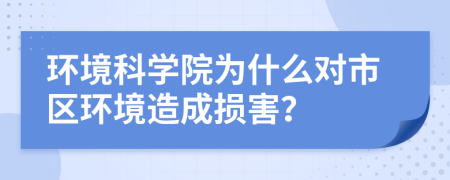 环境科学院为什么对市区环境造成损害？