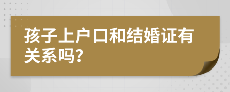 孩子上户口和结婚证有关系吗？