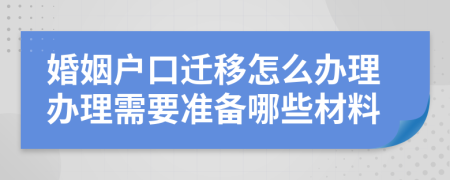 婚姻户口迁移怎么办理办理需要准备哪些材料