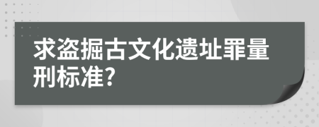 求盗掘古文化遗址罪量刑标准?