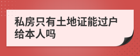 私房只有土地证能过户给本人吗