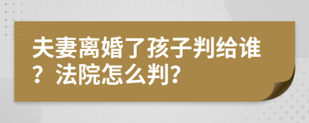 夫妻离婚了孩子判给谁？法院怎么判？