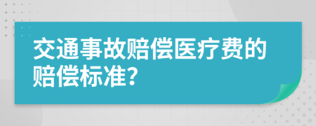 交通事故赔偿医疗费的赔偿标准？