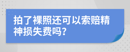 拍了裸照还可以索赔精神损失费吗？