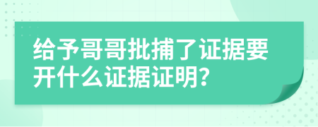 给予哥哥批捕了证据要开什么证据证明？