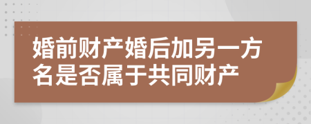 婚前财产婚后加另一方名是否属于共同财产