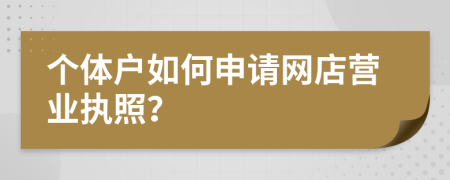 个体户如何申请网店营业执照？