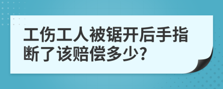 工伤工人被锯开后手指断了该赔偿多少?