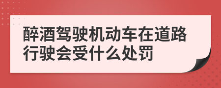 醉酒驾驶机动车在道路行驶会受什么处罚