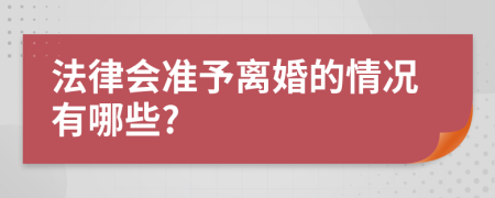 法律会准予离婚的情况有哪些?