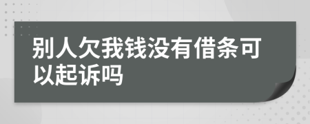 别人欠我钱没有借条可以起诉吗