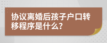 协议离婚后孩子户口转移程序是什么？