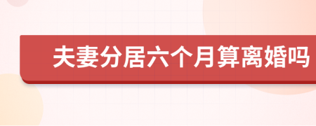 夫妻分居六个月算离婚吗