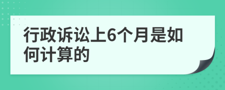 行政诉讼上6个月是如何计算的