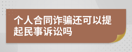 个人合同诈骗还可以提起民事诉讼吗