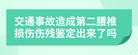 交通事故造成第二腰椎损伤伤残鉴定出来了吗