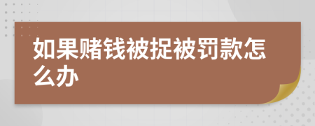 如果赌钱被捉被罚款怎么办