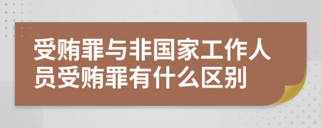 受贿罪与非国家工作人员受贿罪有什么区别