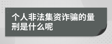 个人非法集资诈骗的量刑是什么呢