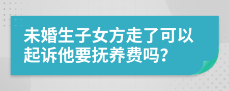 未婚生子女方走了可以起诉他要抚养费吗？