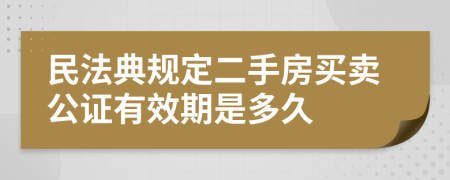 民法典规定二手房买卖公证有效期是多久