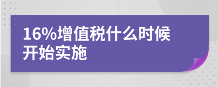 16%增值税什么时候开始实施