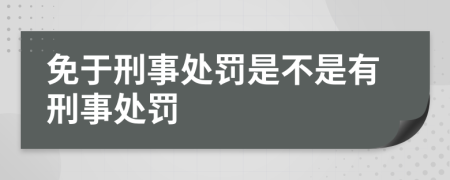 免于刑事处罚是不是有刑事处罚